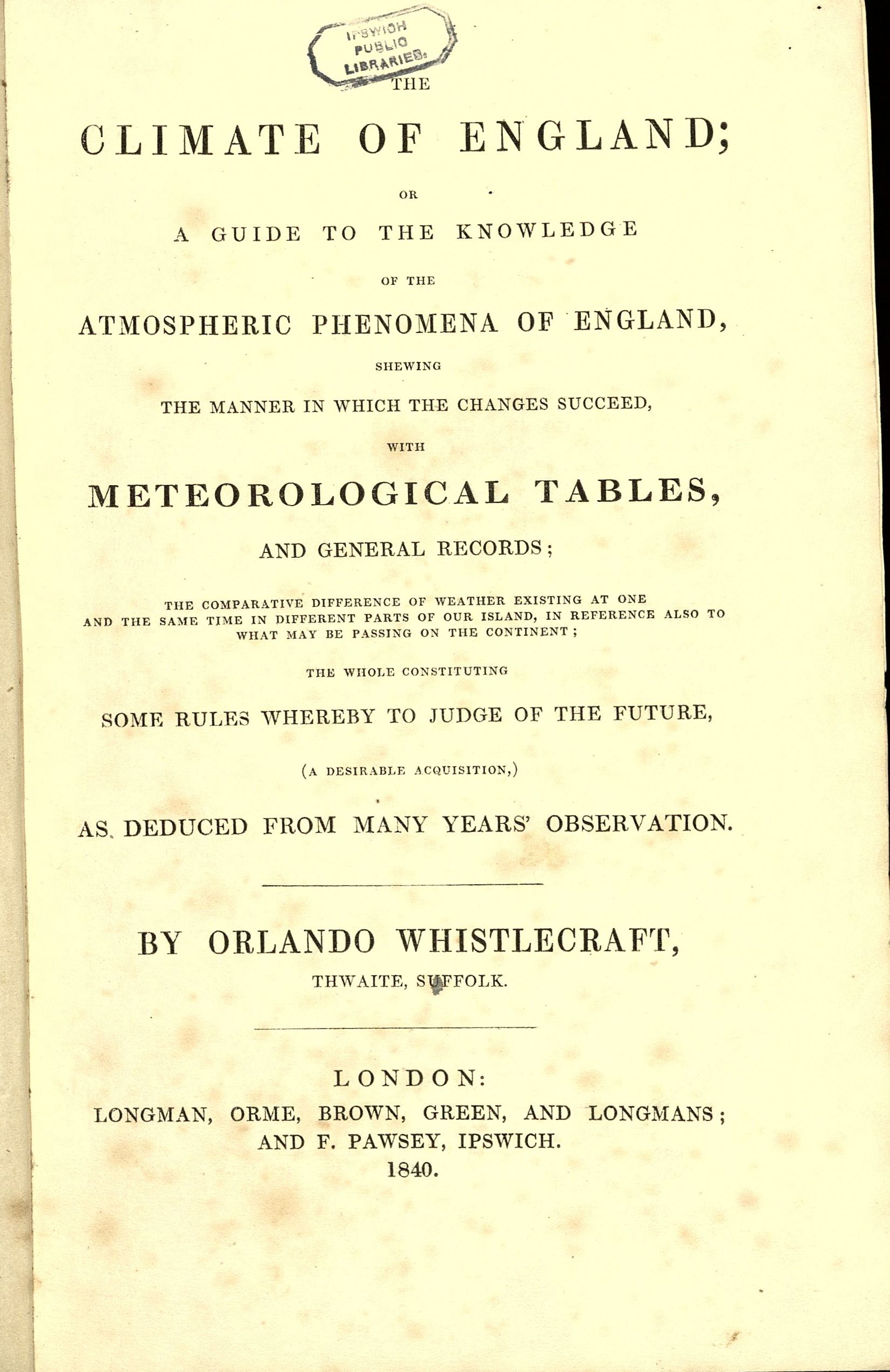Colour image of a title page of a book with the full title of “The Climate of England or a Guide to the Knowledge of the Atmospheric Phenomena of England shewing the Manner in Which the Changes are Succeed with Meteorological Tables and General Records” By Orlando Whistlecraft, Thwaite Suffolk. Dated 1840.